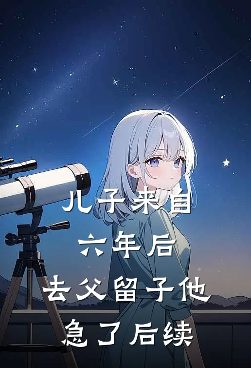 儿子来自六年后，去父留子他急了后续