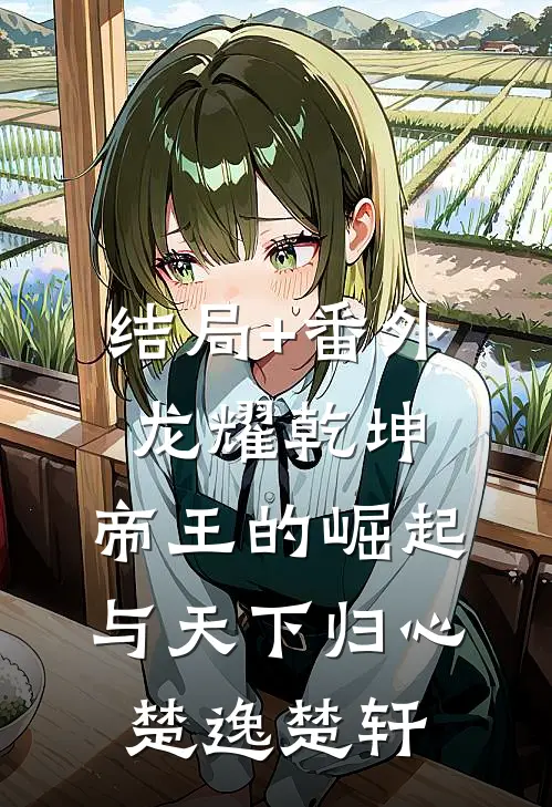 结局+番外龙耀乾坤：帝王的崛起与天下归心楚逸楚轩