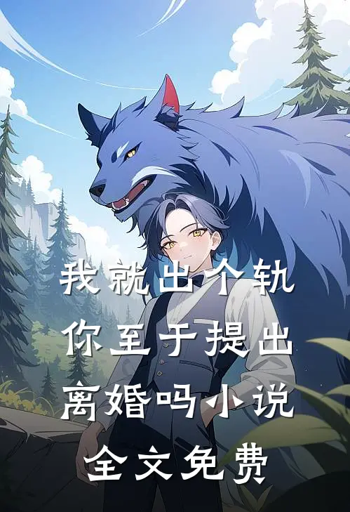 我就出个轨,你至于提出离婚吗全文免费阅读