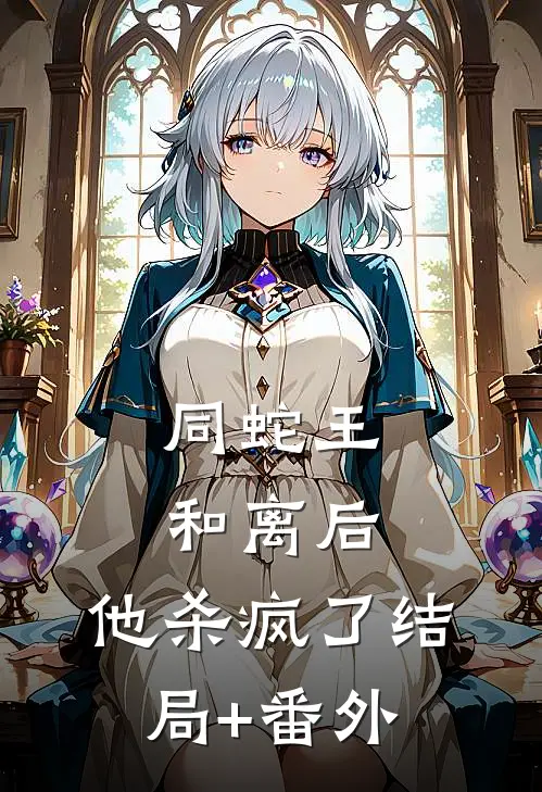 同蛇王和离后，他杀疯了结局+番外