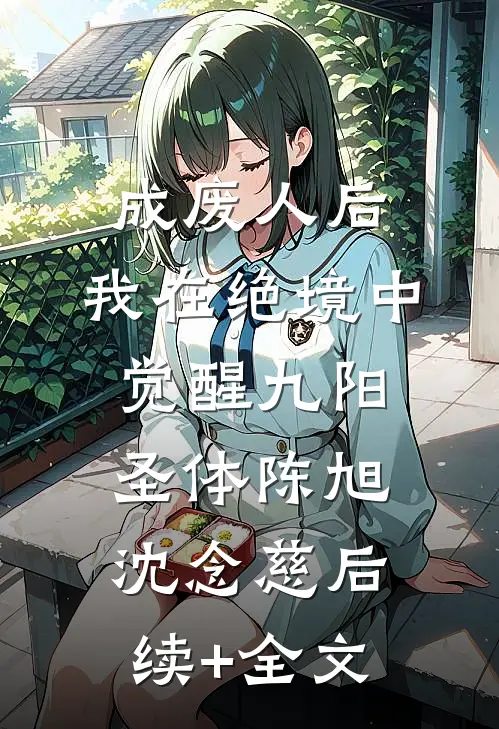 成废人后，我在绝境中觉醒九阳圣体陈旭沈念慈后续+全文