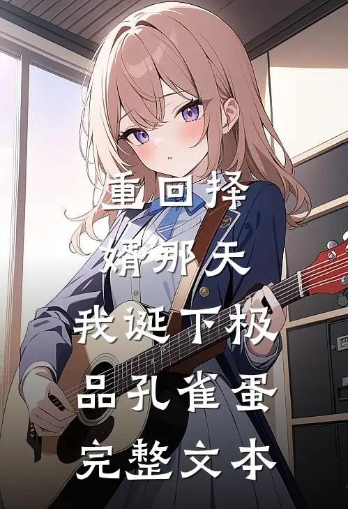 重回择婿那天，我诞下极品孔雀蛋完整文本