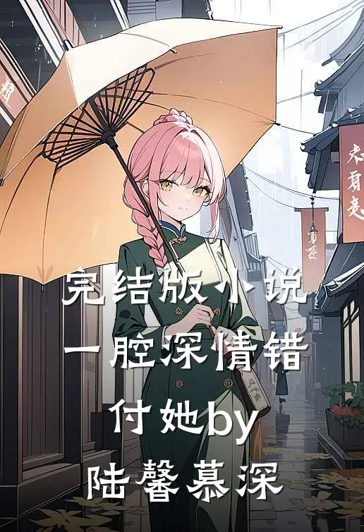 完结版小说一腔深情错付她by陆馨慕深