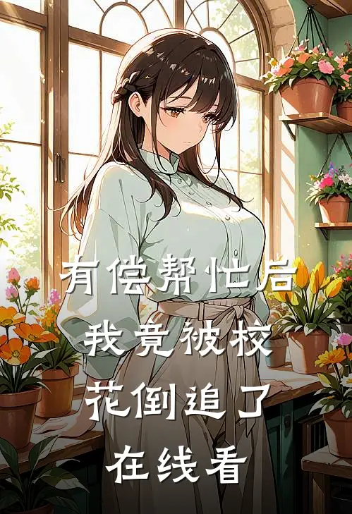有偿帮忙后，我竟被校花倒追了在线看