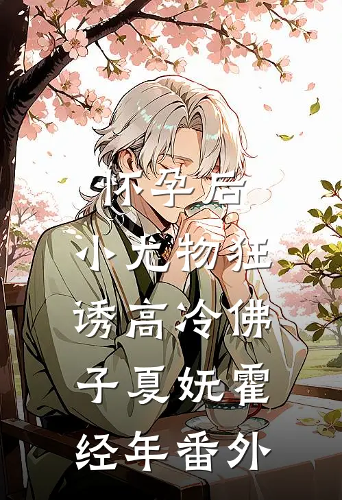 怀孕后，小尤物狂诱高冷佛子夏妩霍经年 番外