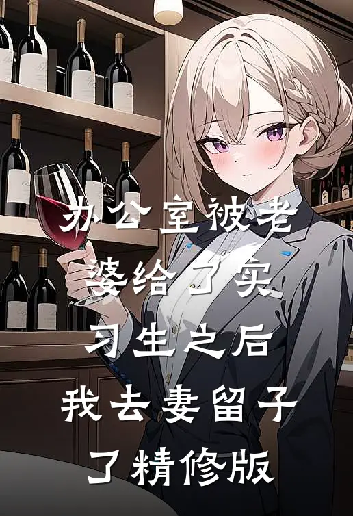 办公室被老婆给了实习生之后，我去妻留子了精修版