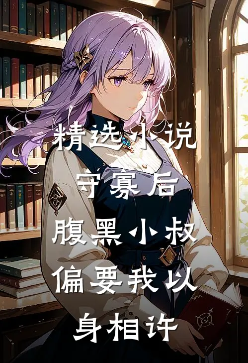 精选小说守寡后，腹黑小叔偏要我以身相许