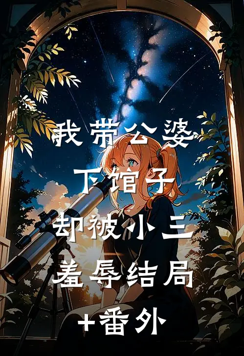 我带公婆下馆子，却被小三羞辱结局+番外