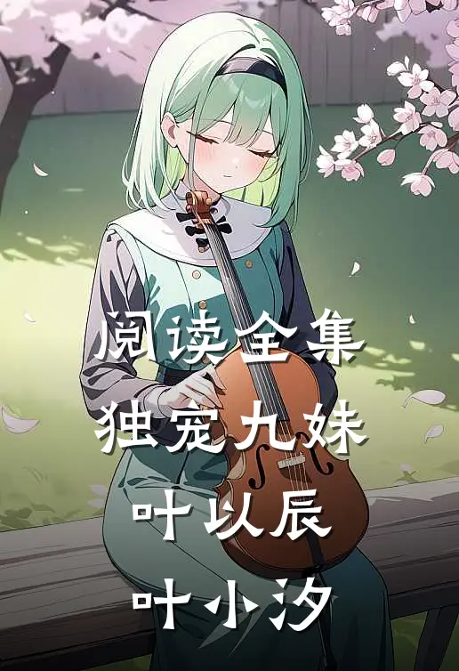 阅读全集独宠九妹叶以辰叶小汐