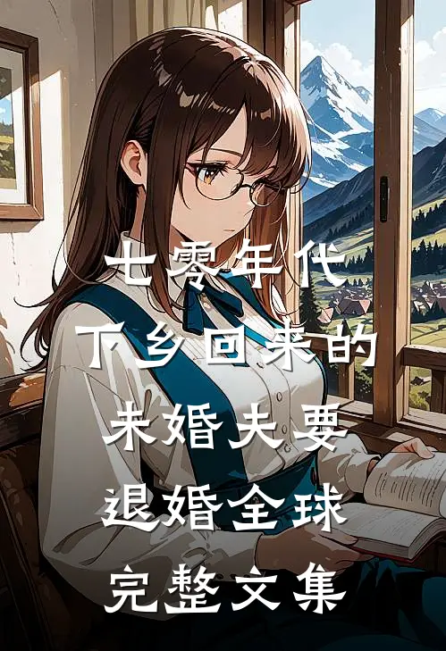 七零年代，下乡回来的未婚夫要退婚全球完整文集