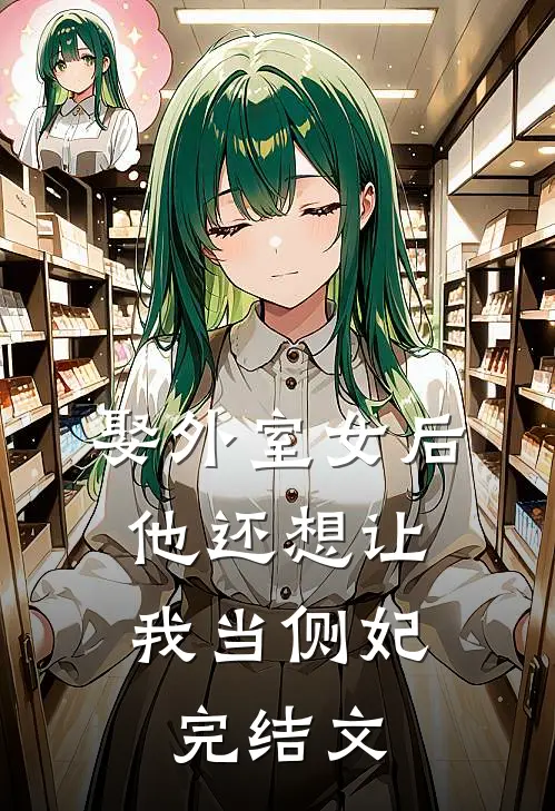 娶外室女后，他还想让我当侧妃完结文