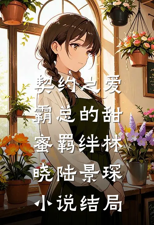 契约之爱：霸总的甜蜜羁绊林晓陆景琛小说结局