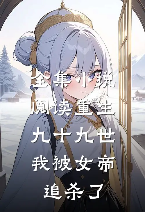 全集小说阅读重生九十九世，我被女帝追杀了
