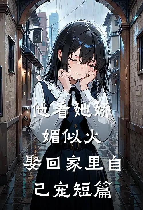 他看她娇媚似火，娶回家里自己宠短篇