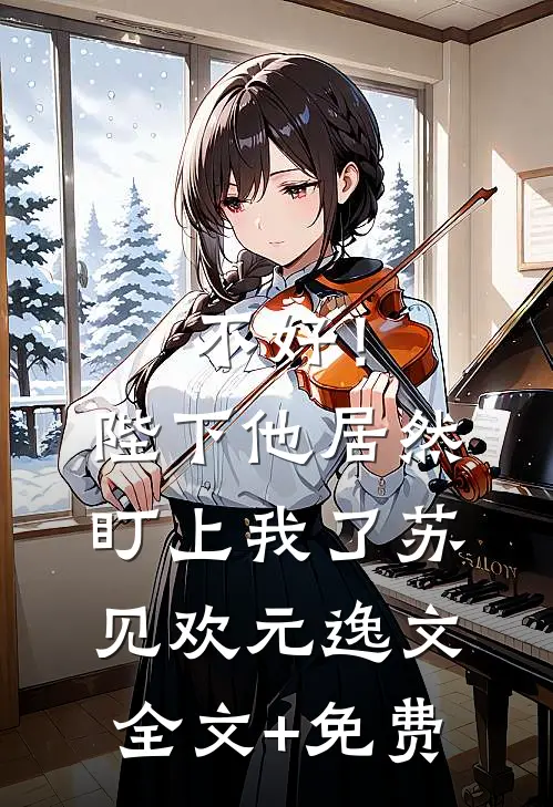 不好！陛下他居然盯上我了苏见欢元逸文全文+免费