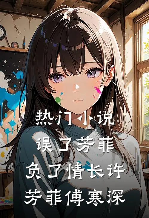 热门小说误了芳菲，负了情长许芳菲傅寒深