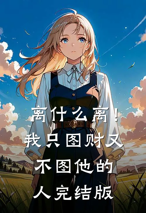 离什么离！我只图财又不图他的人完结版