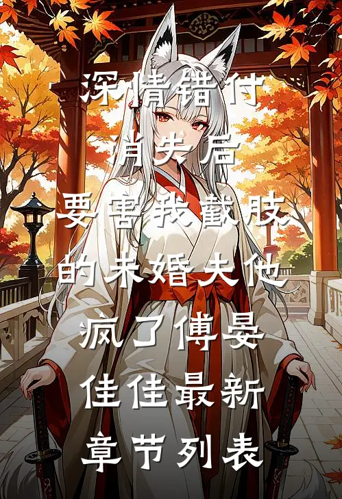 深情错付：消失后，要害我截肢的未婚夫他疯了傅晏佳佳最新章节列表