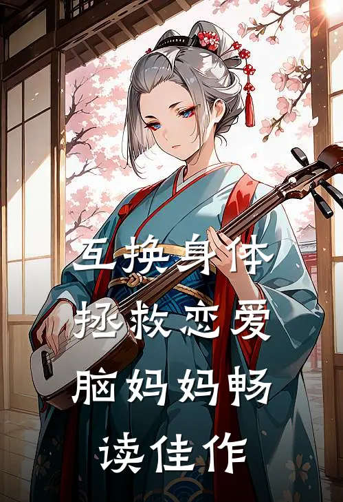 互换身体，拯救恋爱脑妈妈畅读佳作