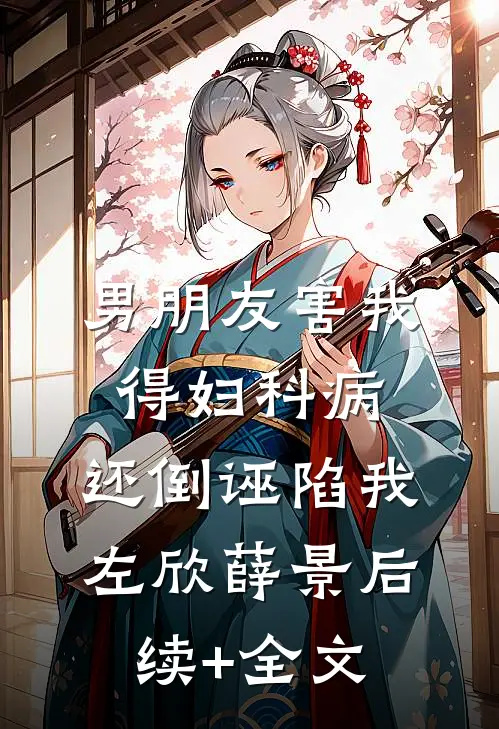 男朋友害我得妇科病，还倒诬陷我左欣薛景后续+全文