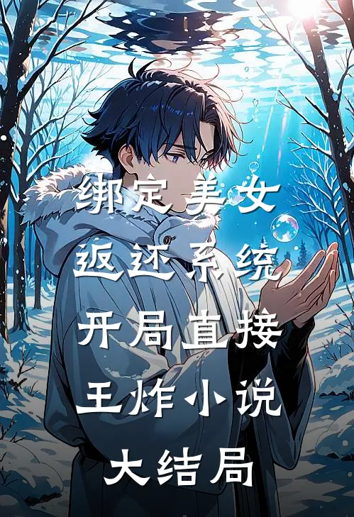 绑定美女返还系统，开局直接王炸小说大结局