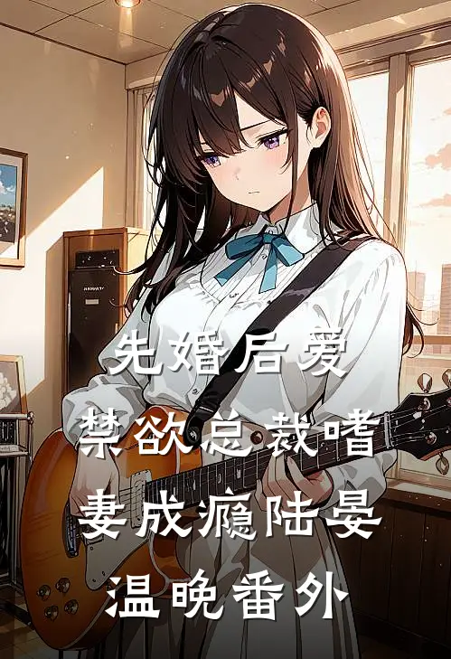 先婚后爱：禁欲总裁嗜妻成瘾陆晏温晚番外
