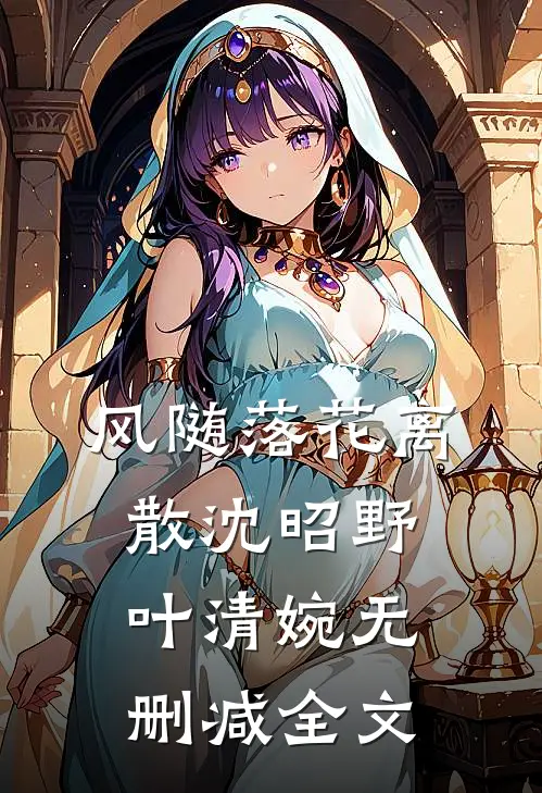 风随落花离散沈昭野叶清婉无删减全文