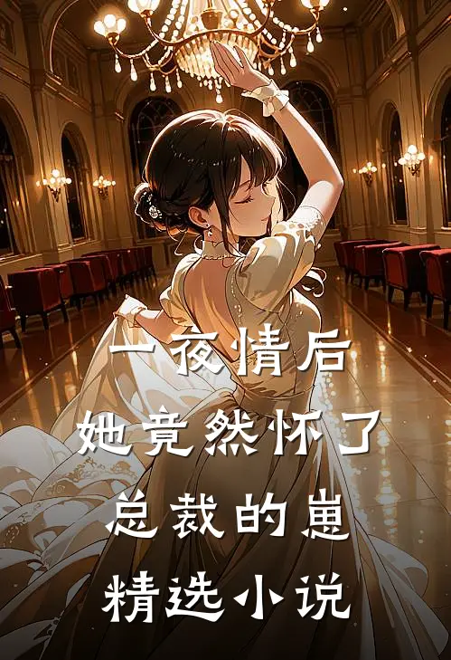 一夜情后，她竟然怀了总裁的崽精选小说