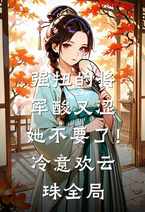 强扭的将军酸又涩，她不要了！冷意欢云珠全局