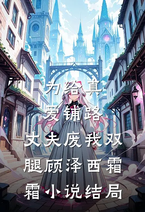 为给真爱铺路，丈夫废我双腿顾泽西霜霜小说结局