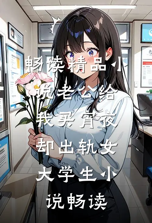 畅读精品小说老公给我买宵夜，却出轨女大学生小说畅读