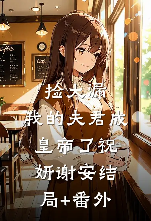 捡大漏，我的夫君成皇帝了祝妍谢安结局+番外