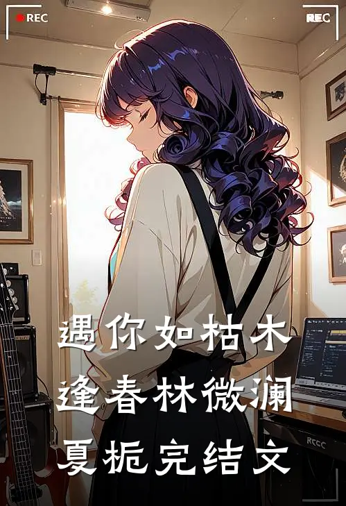 遇你如枯木逢春林微澜夏栀完结文