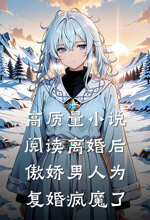 高质量小说阅读离婚后，傲娇男人为复婚疯魔了