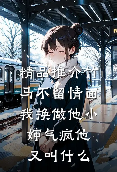 精品推介竹马不留情面,我换做他小婶气疯他又叫什么