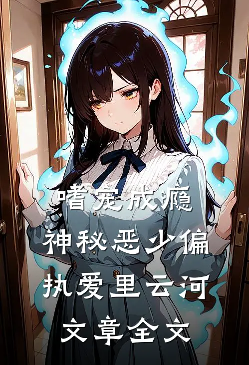 嗜宠成瘾:神秘恶少偏执爱里云河文章全文