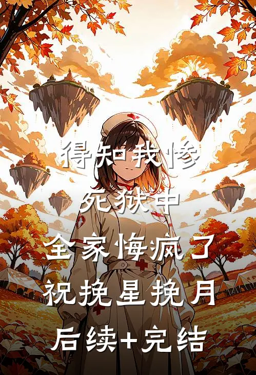 得知我惨死狱中，全家悔疯了祝挽星挽月后续+完结