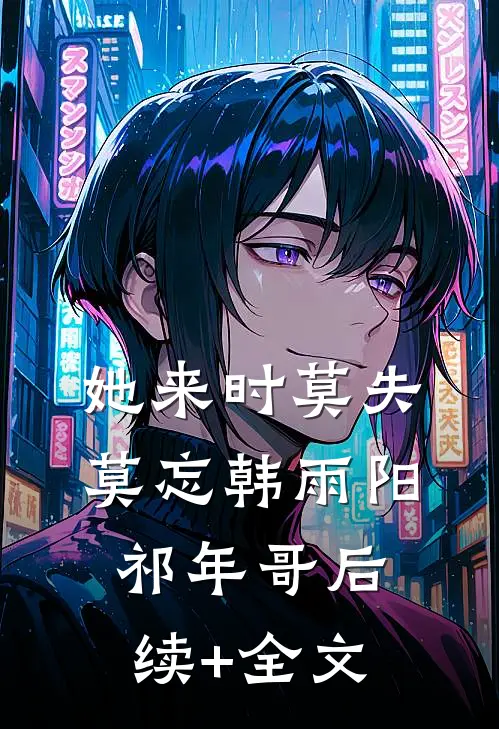 她来时莫失莫忘韩雨阳祁年哥后续+全文