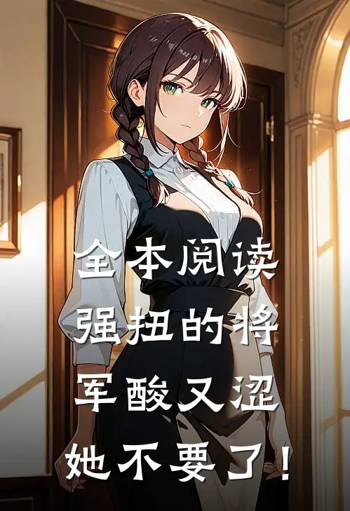 全本阅读强扭的将军酸又涩，她不要了！