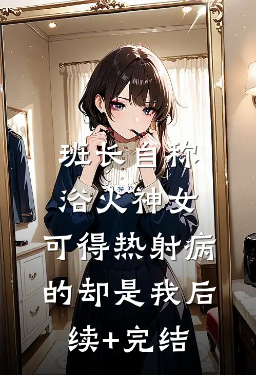 班长自称浴火神女，可得热射病的却是我后续+完结