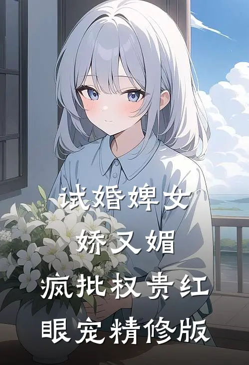 试婚婢女娇又媚，疯批权贵红眼宠精修版