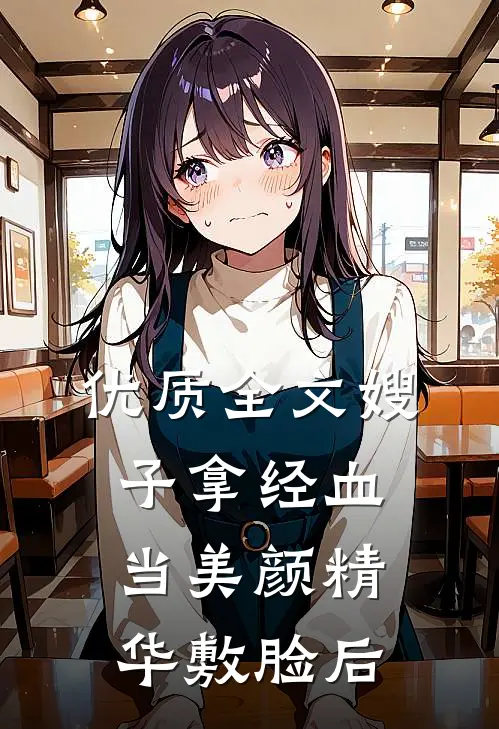 优质全文嫂子拿经血当美颜精华敷脸后