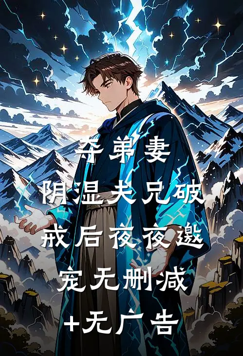 夺弟妻，阴湿夫兄破戒后夜夜邀宠无删减+无广告