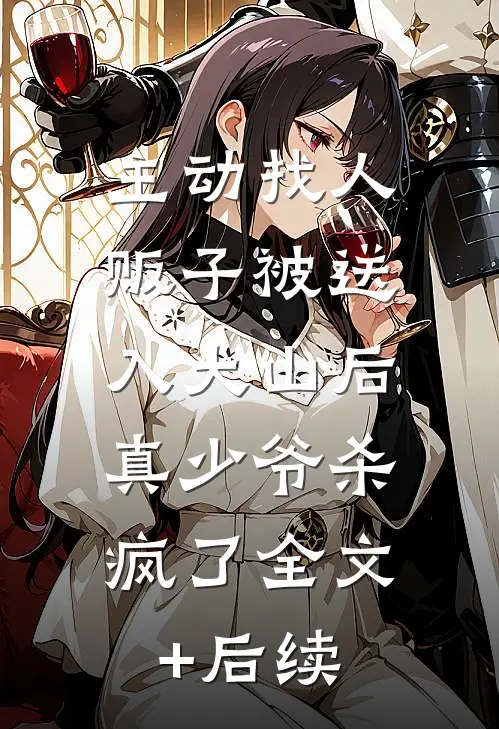 主动找人贩子被送入大山后，真少爷杀疯了全文+后续