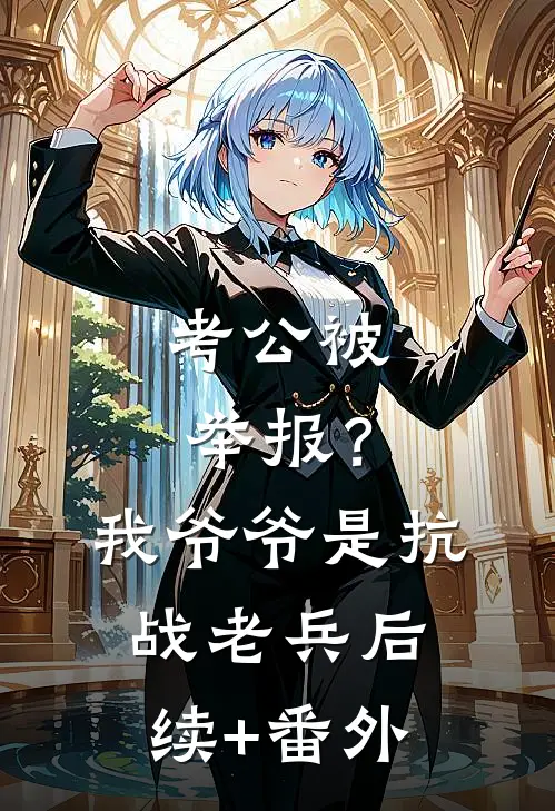 考公被举报？我爷爷是抗战老兵后续+番外