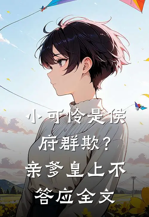小可怜是侯府群欺？亲爹皇上不答应全文