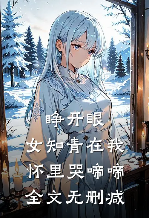 睁开眼，女知青在我怀里哭啼啼全文无删减