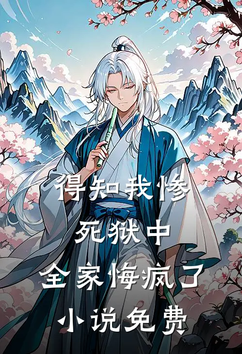 得知我惨死狱中，全家悔疯了小说免费
