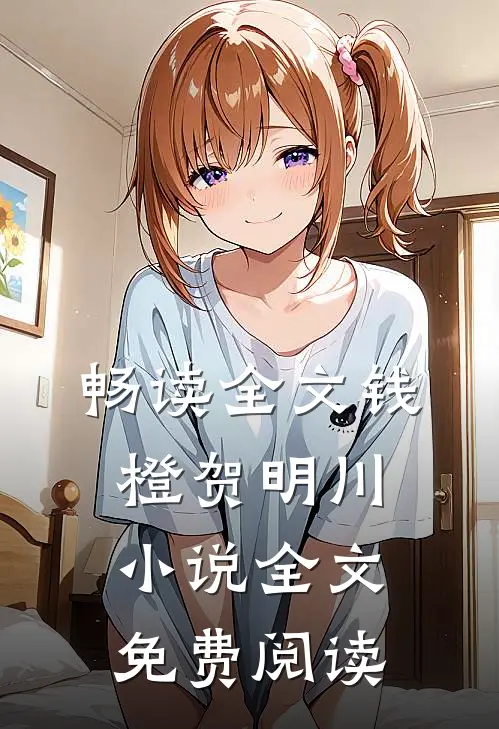 畅读全文钱橙贺明川小说全文免费阅读