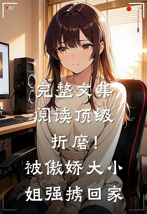 完整文集阅读顶级折磨！被傲娇大小姐强掳回家